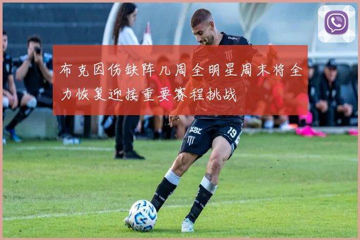 布克因伤缺阵几周全明星周末将全力恢复迎接重要赛程挑战