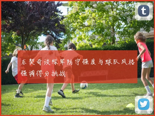 东契奇谈绿军防守强度与球队风格强调得分挑战