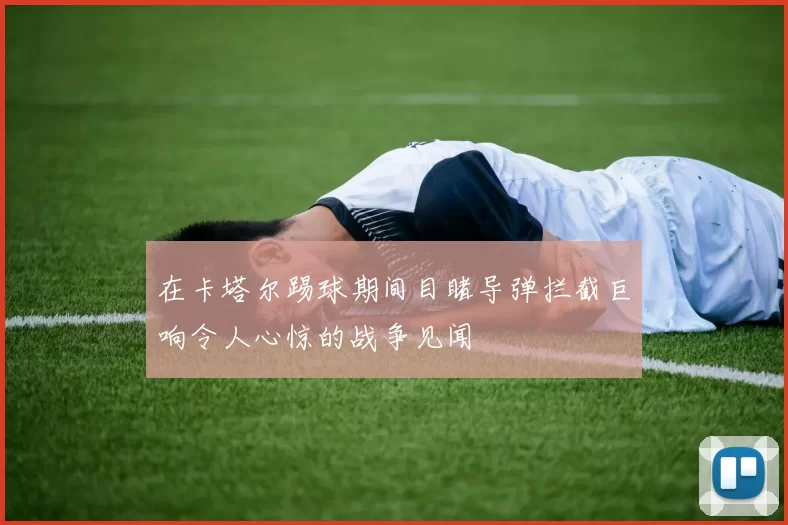 在卡塔尔踢球期间目睹导弹拦截巨响令人心惊的战争见闻