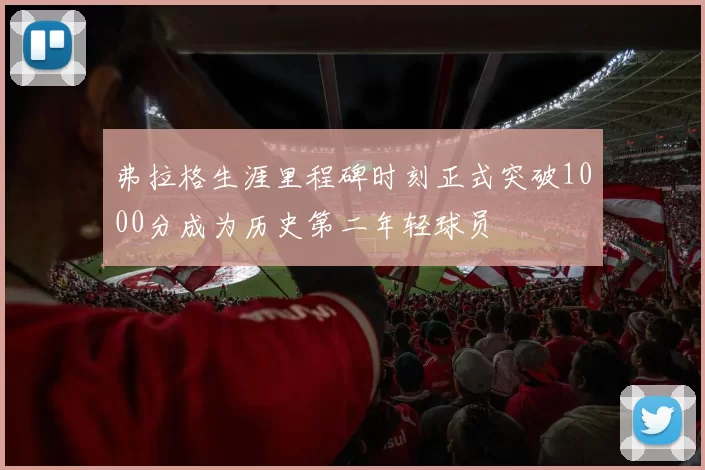 弗拉格生涯里程碑时刻正式突破1000分成为历史第二年轻球员