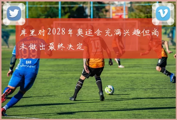 库里对2028年奥运会充满兴趣但尚未做出最终决定