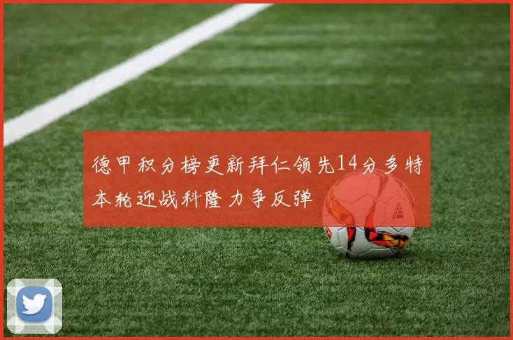 德甲积分榜更新拜仁领先14分多特本轮迎战科隆力争反弹
