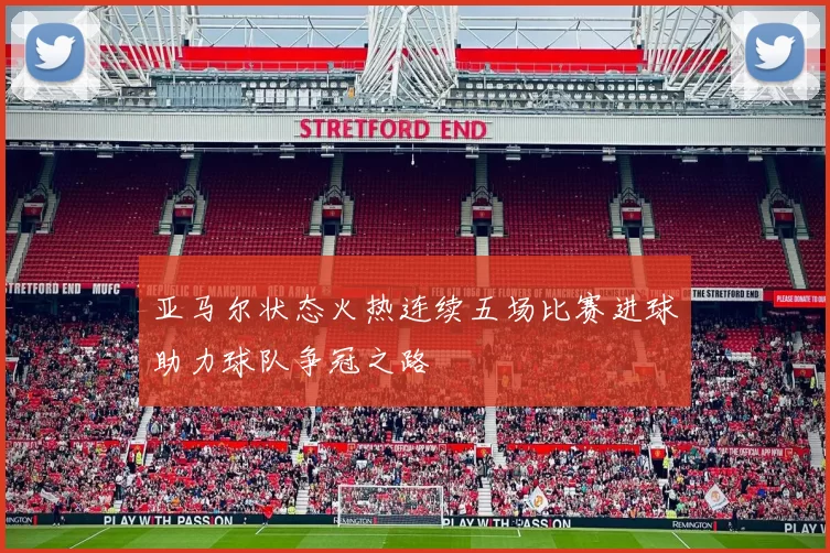 亚马尔状态火热连续五场比赛进球助力球队争冠之路