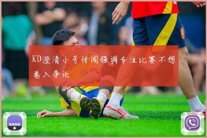 KD澄清小号传闻强调专注比赛不想卷入争论
