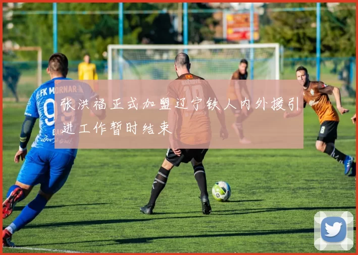 张洪福正式加盟辽宁铁人内外援引进工作暂时结束