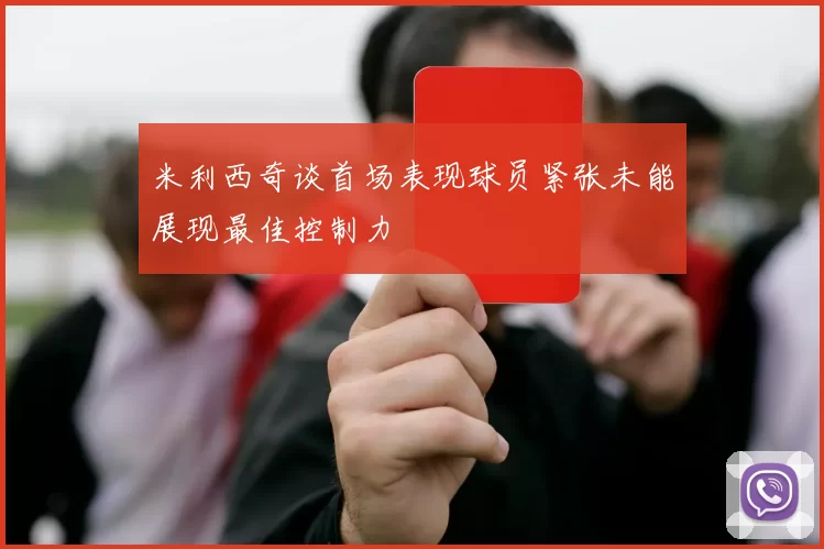 米利西奇谈首场表现球员紧张未能展现最佳控制力