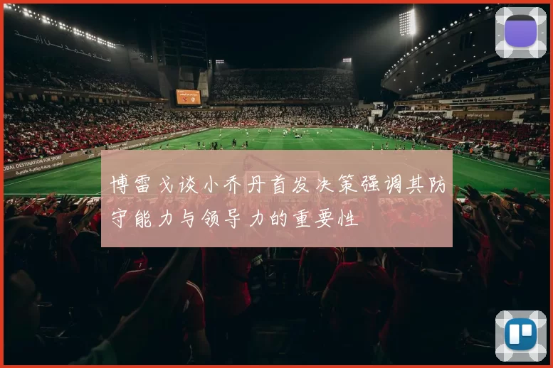 博雷戈谈小乔丹首发决策强调其防守能力与领导力的重要性