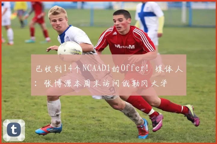 已收到14个NCAAD1的Offer！媒体人：张博源本周末访问俄勒冈大学
