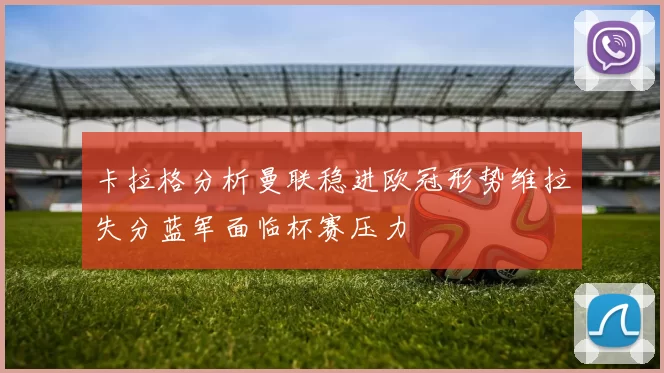 卡拉格分析曼联稳进欧冠形势维拉失分蓝军面临杯赛压力